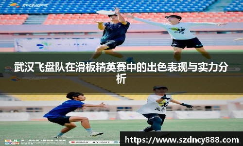 武汉飞盘队在滑板精英赛中的出色表现与实力分析