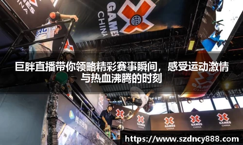 巨胖直播带你领略精彩赛事瞬间，感受运动激情与热血沸腾的时刻