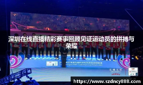 深圳在线直播精彩赛事回顾见证运动员的拼搏与荣耀