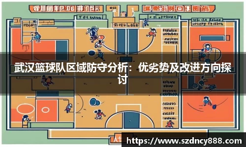 武汉篮球队区域防守分析：优劣势及改进方向探讨