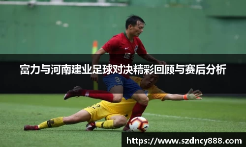 富力与河南建业足球对决精彩回顾与赛后分析