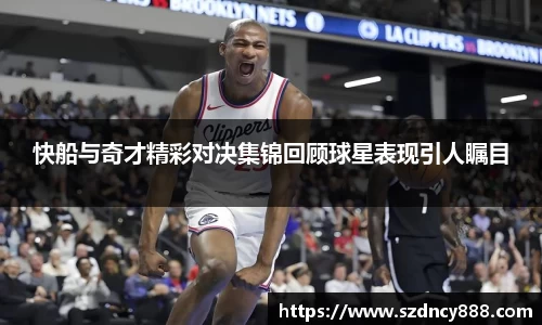 快船与奇才精彩对决集锦回顾球星表现引人瞩目