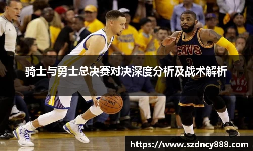 骑士与勇士总决赛对决深度分析及战术解析