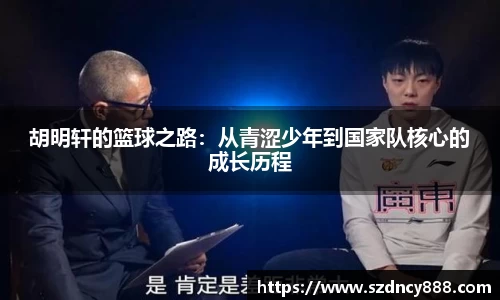 胡明轩的篮球之路：从青涩少年到国家队核心的成长历程