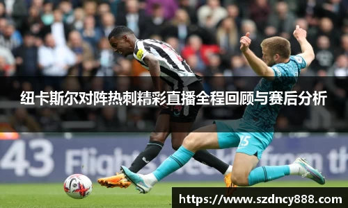 纽卡斯尔对阵热刺精彩直播全程回顾与赛后分析