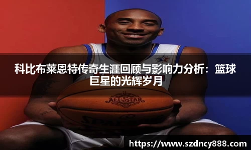 科比布莱恩特传奇生涯回顾与影响力分析：篮球巨星的光辉岁月