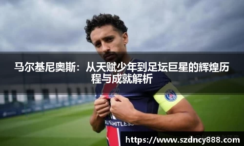 马尔基尼奥斯：从天赋少年到足坛巨星的辉煌历程与成就解析