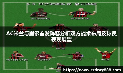 AC米兰与里尔首发阵容分析双方战术布局及球员表现展望