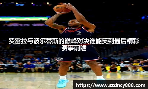 费雷拉与波尔蒂斯的巅峰对决谁能笑到最后精彩赛事前瞻