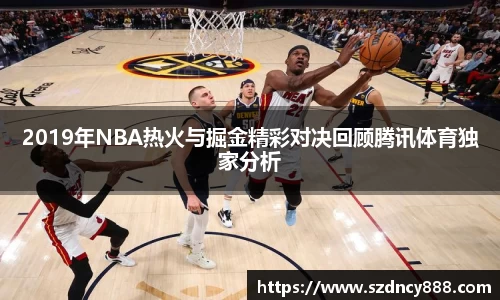 2019年NBA热火与掘金精彩对决回顾腾讯体育独家分析