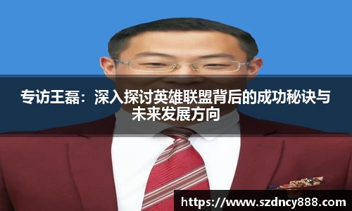 专访王磊：深入探讨英雄联盟背后的成功秘诀与未来发展方向