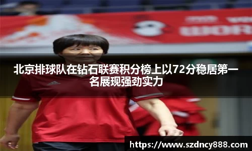 北京排球队在钻石联赛积分榜上以72分稳居第一名展现强劲实力