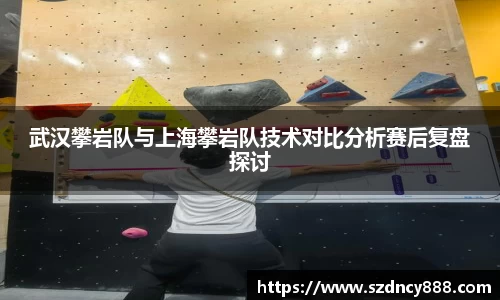 武汉攀岩队与上海攀岩队技术对比分析赛后复盘探讨