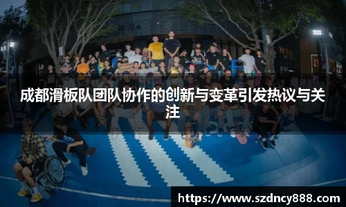 成都滑板队团队协作的创新与变革引发热议与关注