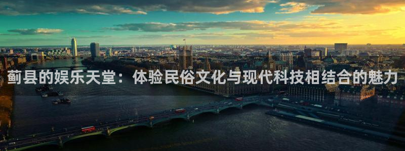 sunbet官网：蓟县的娱乐天堂：体验民俗文化与现代科技相结合的魅力