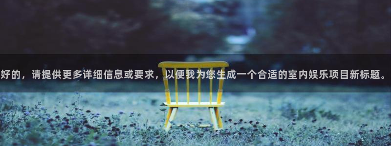 sunbet官网：好的，请提供更多详细信息或要求，以便我为您生成一个合适的室内娱乐项目新标题。