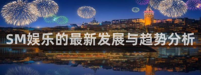 申慱sunbet苹果app：SM娱乐的最新发展与趋势分析