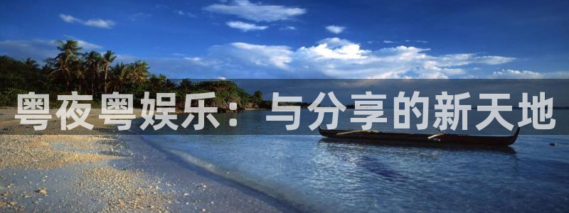 申慱sunbet手机版登管理网：粤夜粤娱乐：与分享的新天地