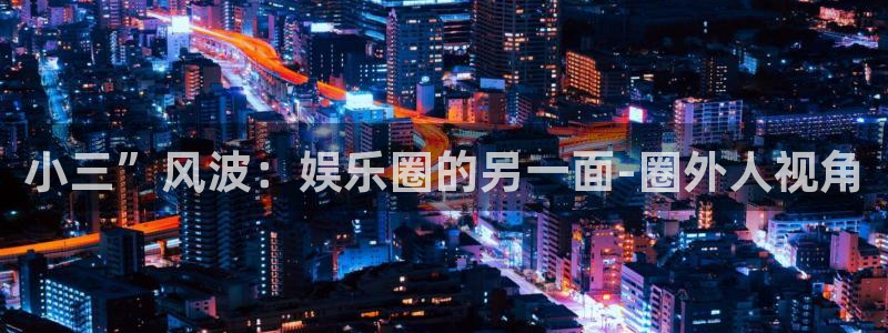 sunbet(中国区)官方网站：小三”风波：娱乐圈的另一面-圈外人视角