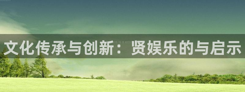 申慱sunbet苹果app：文化传承与创新：贤娱乐的与启示