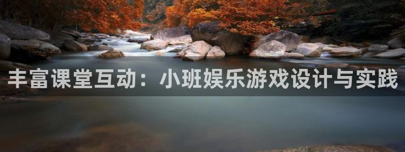 申慱sunbet苹果app：丰富课堂互动：小班娱乐游戏设计与实践