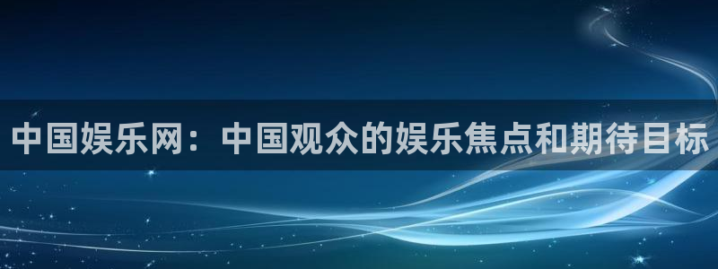 sunbet申慱官网：中国娱乐网：中国观众的娱乐焦点和期待目标