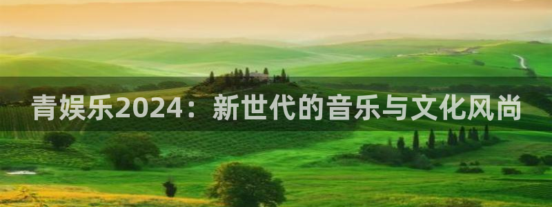 sunbet申慱官网：青娱乐2024：新世代的音乐与文化风尚