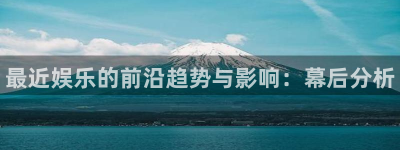 sunbet(中国区)官方网站：最近娱乐的前沿趋势与影响：幕后分析