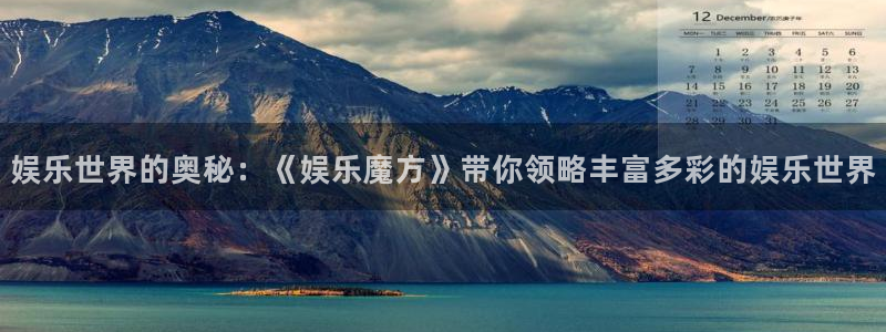 sunbet(中国区)官方网站：娱乐世界的奥秘：《娱乐魔方》带你领略丰富多彩的娱乐世界