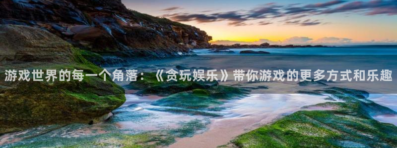 sunbet官网：游戏世界的每一个角落：《贪玩娱乐》带你游戏的更多方式和乐趣