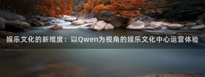 sunbet官网手机版：娱乐文化的新维度：以Qwen为视角的娱乐文化中心运营体验